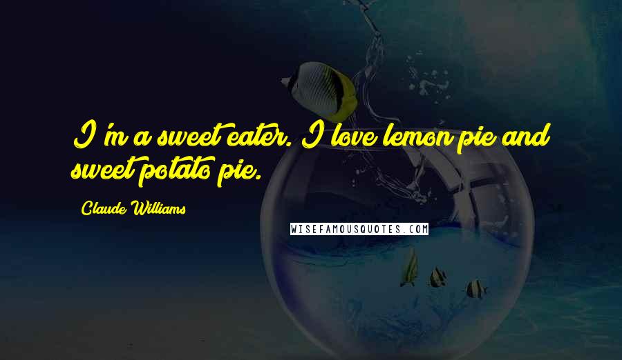 Claude Williams quotes: I'm a sweet eater. I love lemon pie and sweet potato pie.