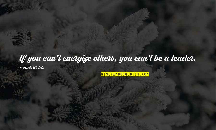 Claudell Quotes By Jack Welch: If you can't energize others, you can't be Claudell Quotes By Jack Welch: If you can't energize others, you can't be