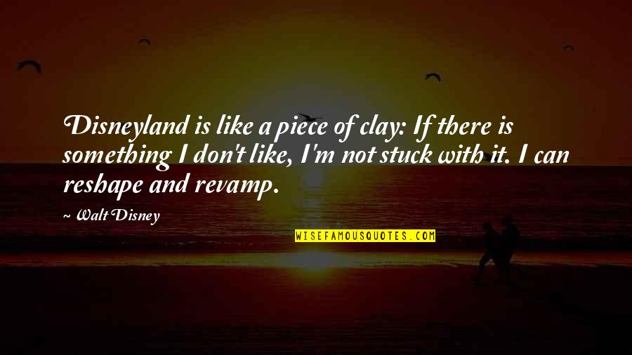 Claudell Quotes By Walt Disney: Disneyland is like a piece of clay: If