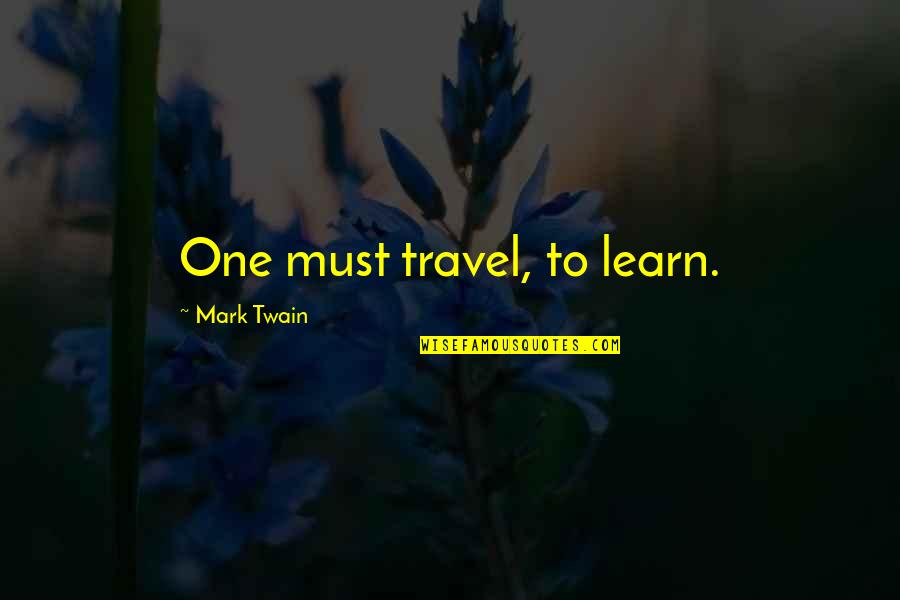 Claudelle Farmer Quotes By Mark Twain: One must travel, to learn.