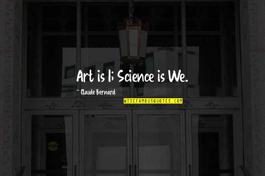 Claude's Quotes By Claude Bernard: Art is I; Science is We. Claude's Quotes By Claude Bernard: Art is I; Science is We.