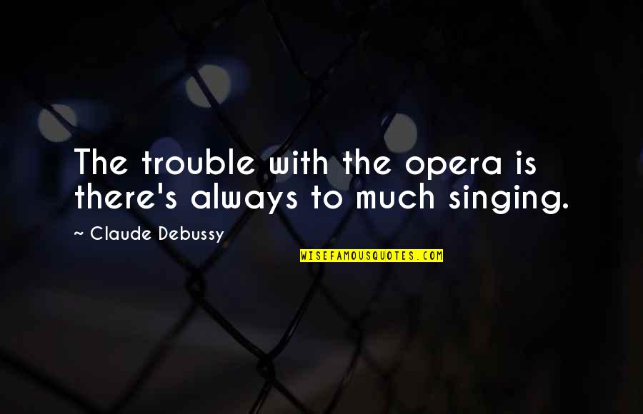 Claude's Quotes By Claude Debussy: The trouble with the opera is there's always Claude's Quotes By Claude Debussy: The trouble with the opera is there's always