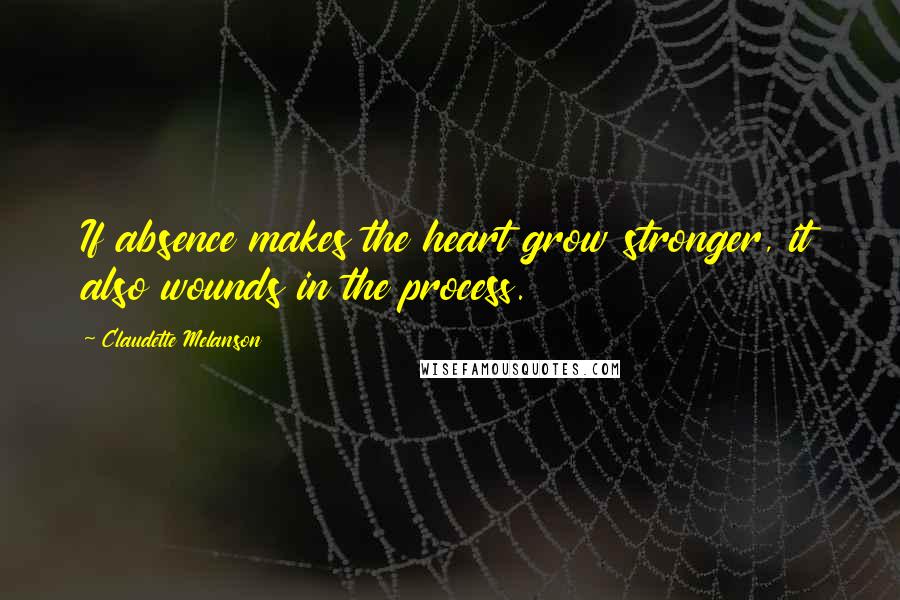 Claudette Melanson quotes: If absence makes the heart grow stronger, it also wounds in the process.