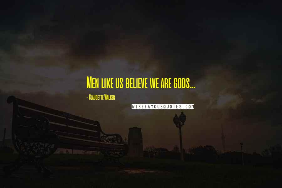 Claudette Walker quotes: Men like us believe we are gods...