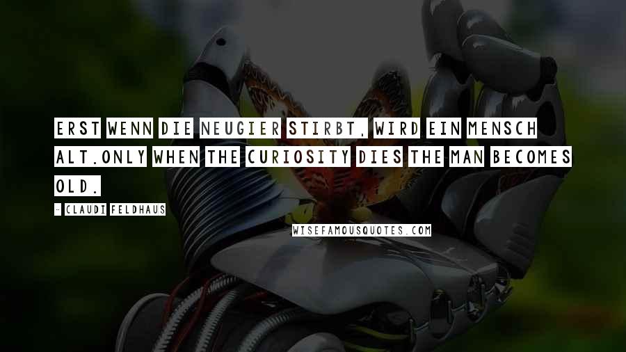 Claudi Feldhaus quotes: Erst wenn die Neugier stirbt, wird ein Mensch alt.Only when the curiosity dies the man becomes old.