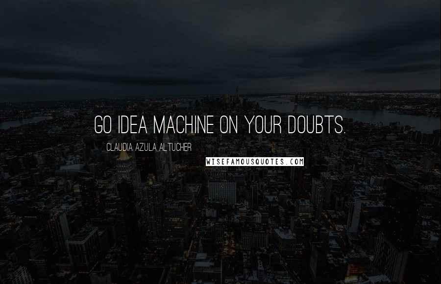 Claudia Azula Altucher quotes: Go idea machine on your doubts.