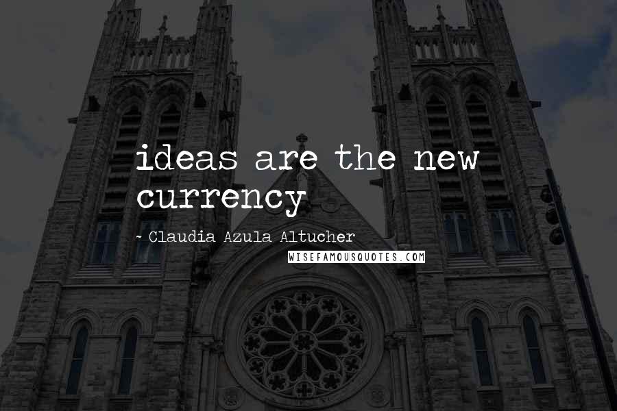 Claudia Azula Altucher quotes: ideas are the new currency
