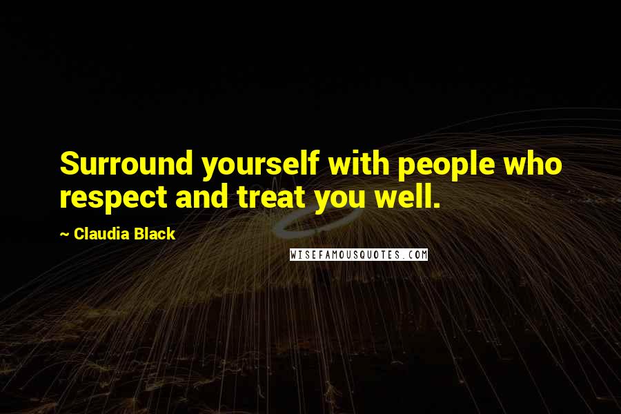 Claudia Black quotes: Surround yourself with people who respect and treat you well.