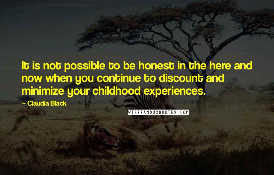 Claudia Black quotes: It is not possible to be honest in the here and now when you continue to discount and minimize your childhood experiences.