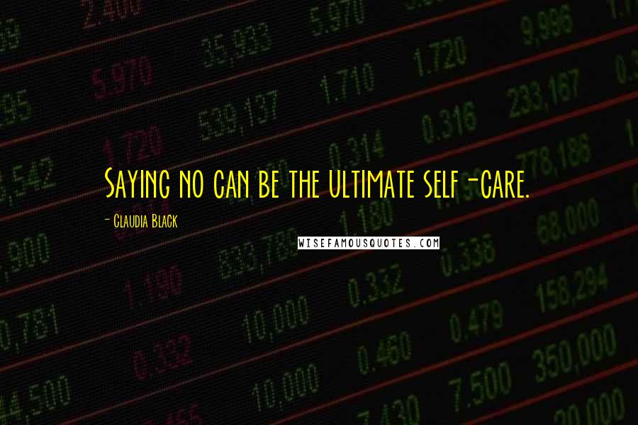 Claudia Black quotes: Saying no can be the ultimate self-care.