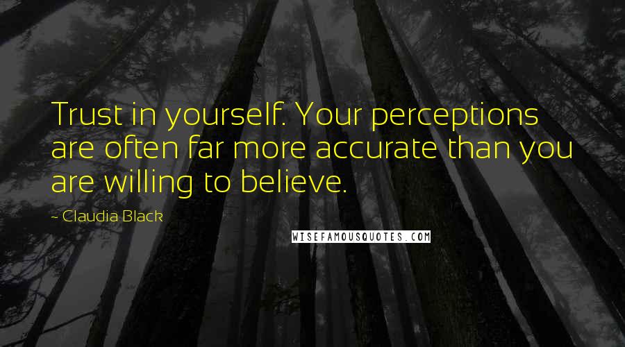 Claudia Black quotes: Trust in yourself. Your perceptions are often far more accurate than you are willing to believe.
