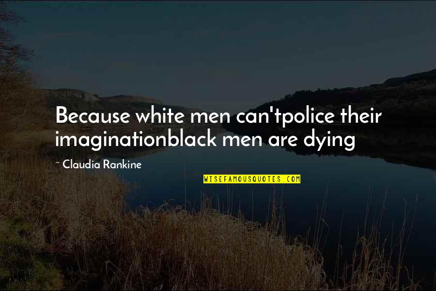 Claudia Black Quotes By Claudia Rankine: Because white men can'tpolice their imaginationblack men are