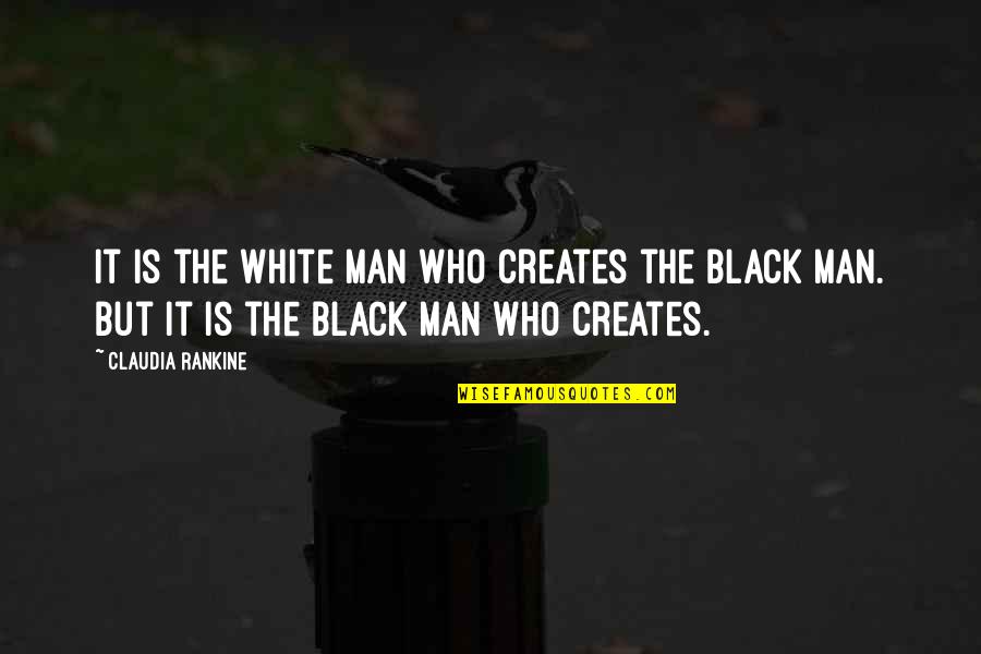 Claudia Black Quotes By Claudia Rankine: It is the White Man who creates the