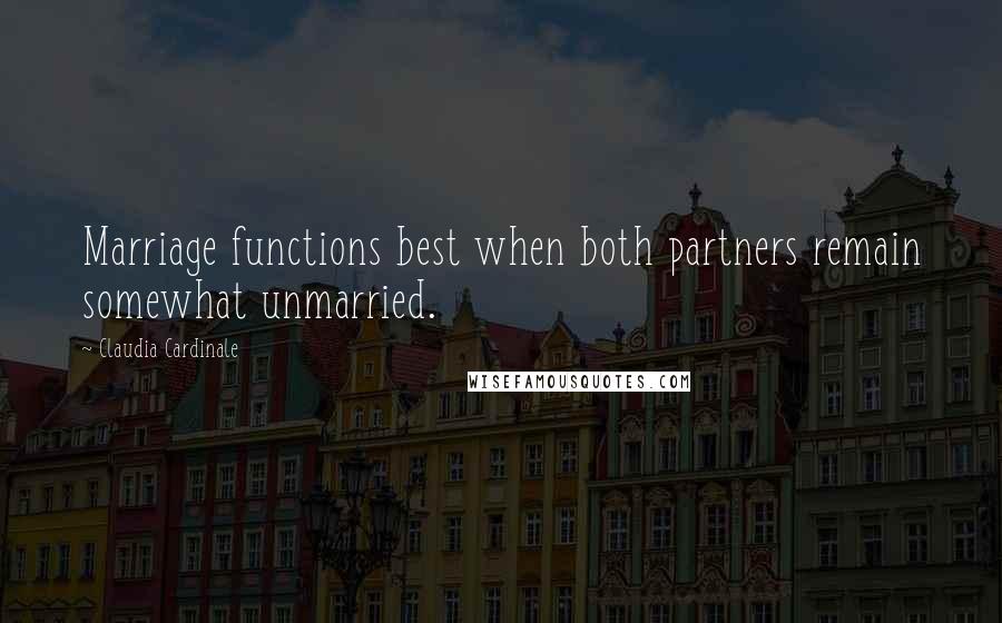 Claudia Cardinale quotes: Marriage functions best when both partners remain somewhat unmarried.