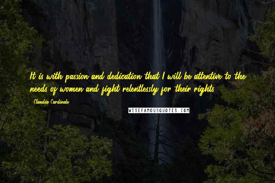 Claudia Cardinale quotes: It is with passion and dedication that I will be attentive to the needs of women and fight relentlessly for their rights