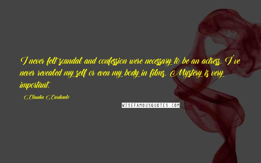 Claudia Cardinale quotes: I never felt scandal and confession were necessary to be an actress. I've never revealed my self or even my body in films. Mystery is very important.