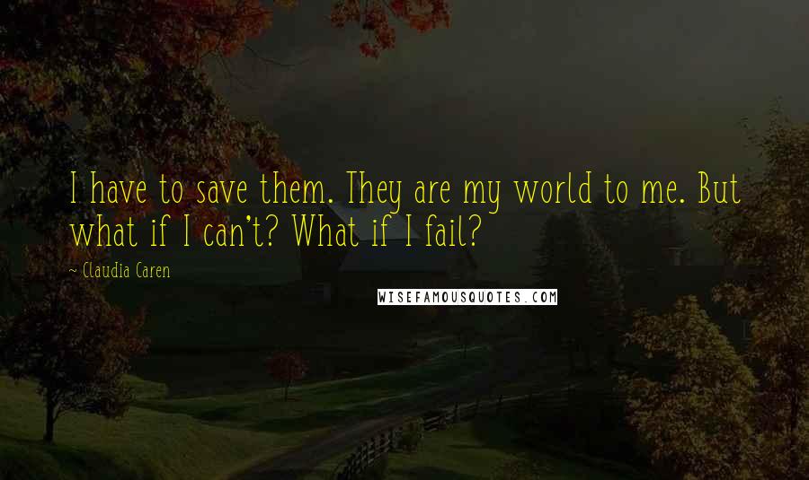Claudia Caren quotes: I have to save them. They are my world to me. But what if I can't? What if I fail?