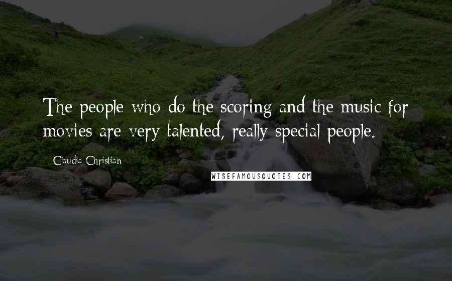 Claudia Christian quotes: The people who do the scoring and the music for movies are very talented, really special people.