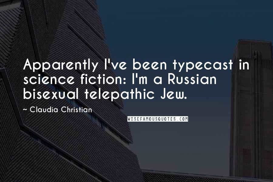 Claudia Christian quotes: Apparently I've been typecast in science fiction: I'm a Russian bisexual telepathic Jew.