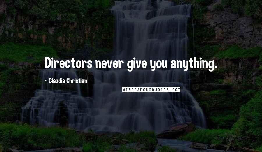 Claudia Christian quotes: Directors never give you anything.