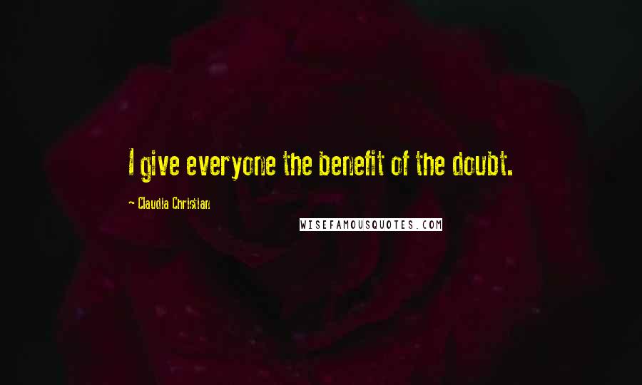 Claudia Christian quotes: I give everyone the benefit of the doubt.
