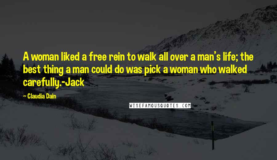 Claudia Dain quotes: A woman liked a free rein to walk all over a man's life; the best thing a man could do was pick a woman who walked carefully.-Jack