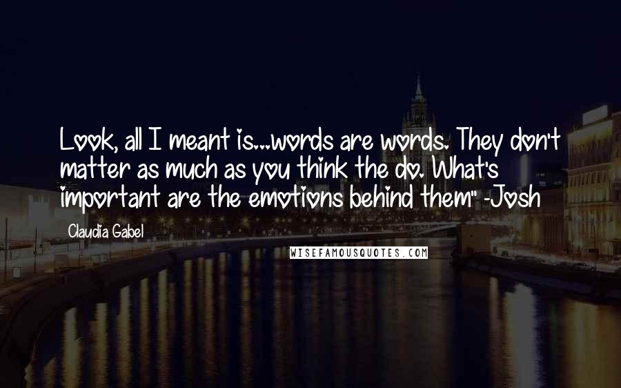 Claudia Gabel quotes: Look, all I meant is...words are words. They don't matter as much as you think the do. What's important are the emotions behind them" -Josh