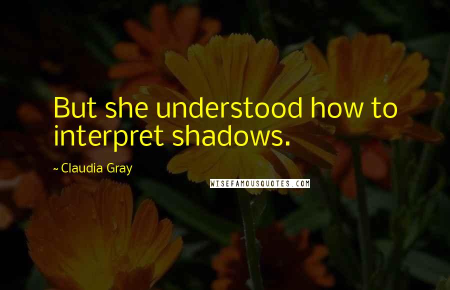 Claudia Gray quotes: But she understood how to interpret shadows.