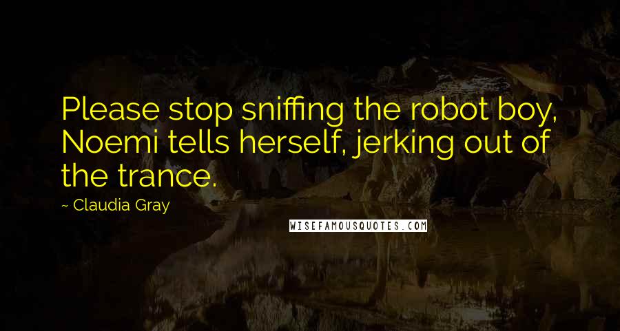 Claudia Gray quotes: Please stop sniffing the robot boy, Noemi tells herself, jerking out of the trance.