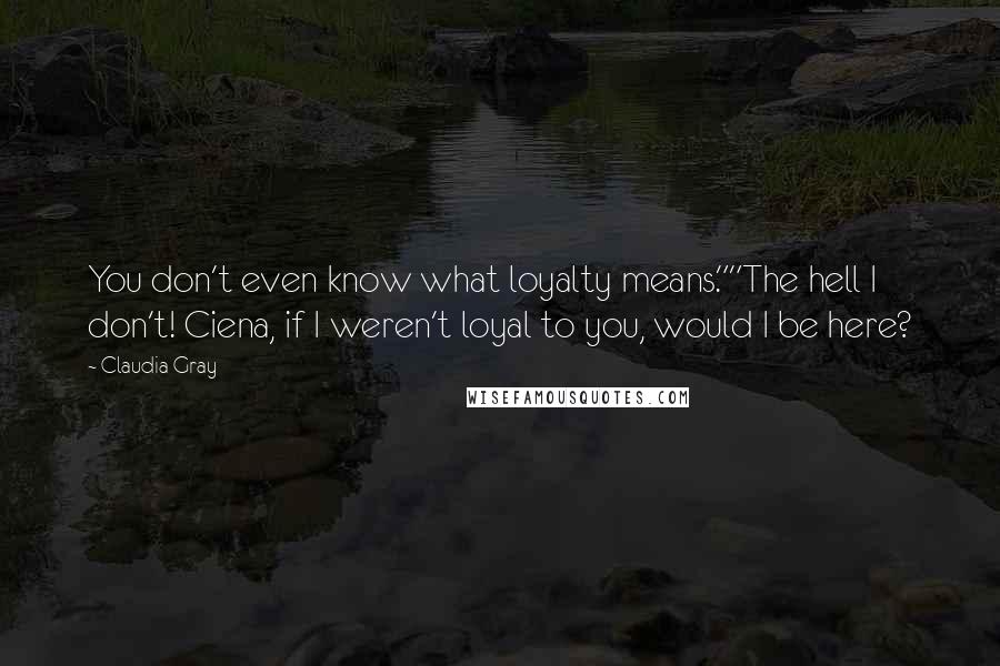 Claudia Gray quotes: You don't even know what loyalty means.""The hell I don't! Ciena, if I weren't loyal to you, would I be here?