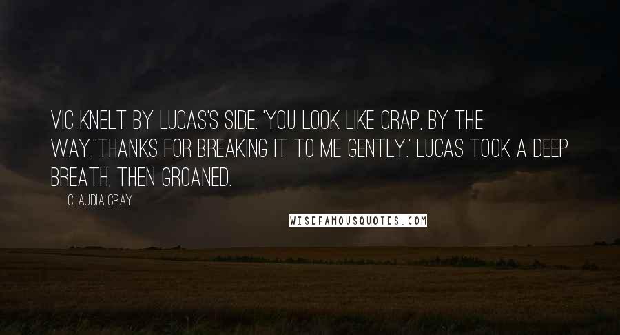 Claudia Gray quotes: Vic knelt by Lucas's side. 'You look like crap, by the way.''Thanks for breaking it to me gently.' Lucas took a deep breath, then groaned.