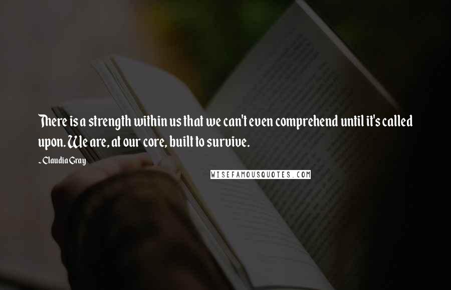 Claudia Gray quotes: There is a strength within us that we can't even comprehend until it's called upon. We are, at our core, built to survive.