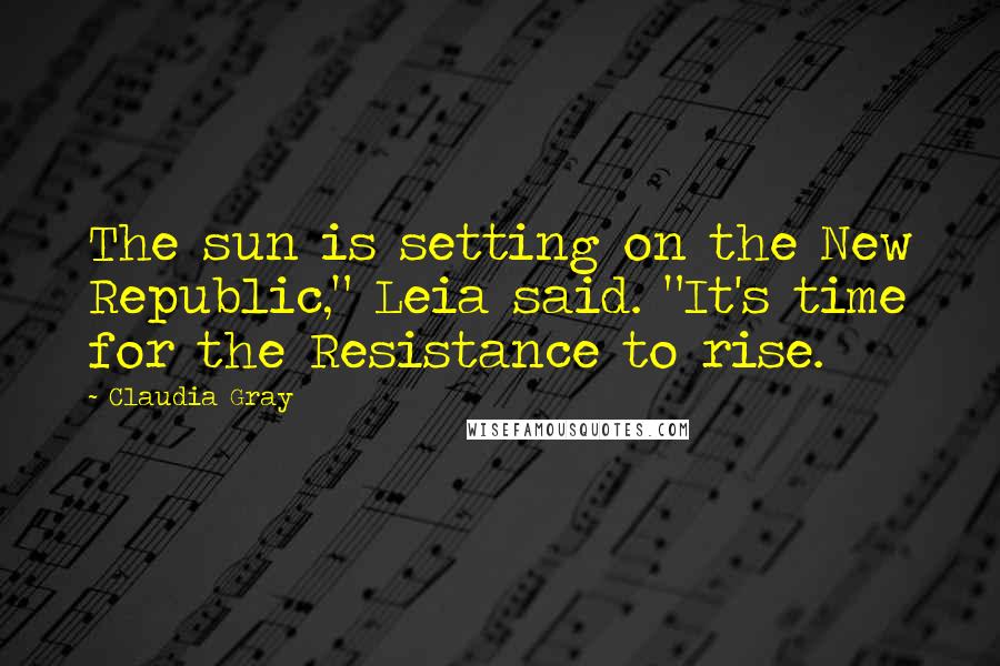 Claudia Gray quotes: The sun is setting on the New Republic," Leia said. "It's time for the Resistance to rise.