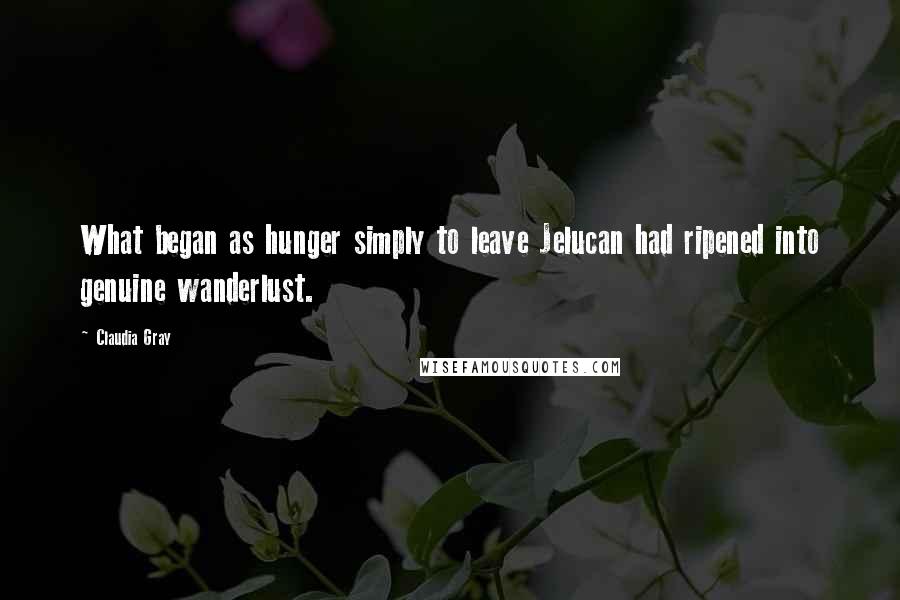 Claudia Gray quotes: What began as hunger simply to leave Jelucan had ripened into genuine wanderlust.