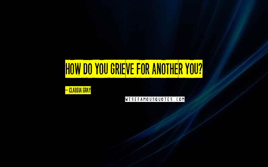 Claudia Gray quotes: How do you grieve for another you?