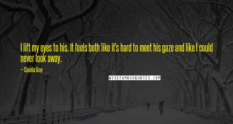 Claudia Gray quotes: I lift my eyes to his. It feels both like it's hard to meet his gaze and like I could never look away.