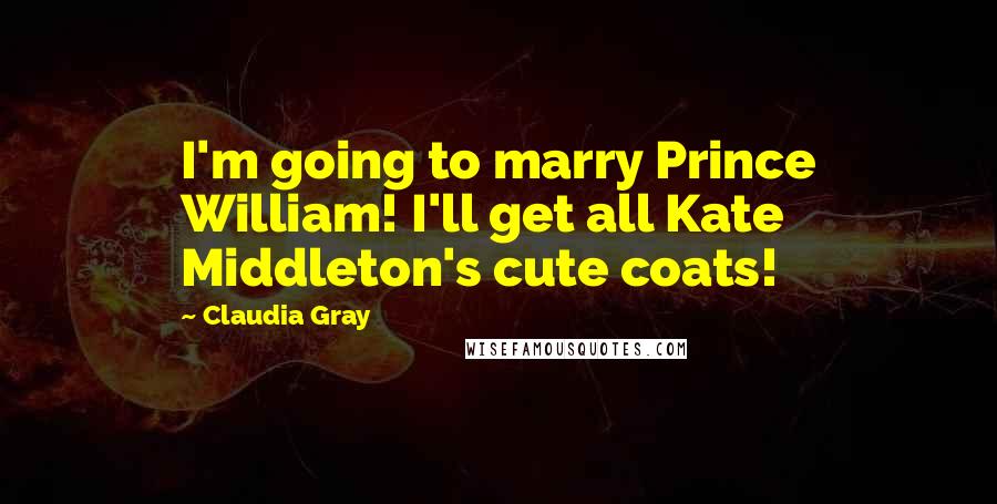 Claudia Gray quotes: I'm going to marry Prince William! I'll get all Kate Middleton's cute coats!