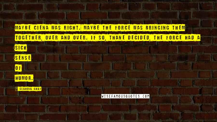 Claudia Gray quotes: Maybe Ciena was right. Maybe the Force was bringing them together, over and over. If so, Thane decided, the Force had a sick sense of humor.