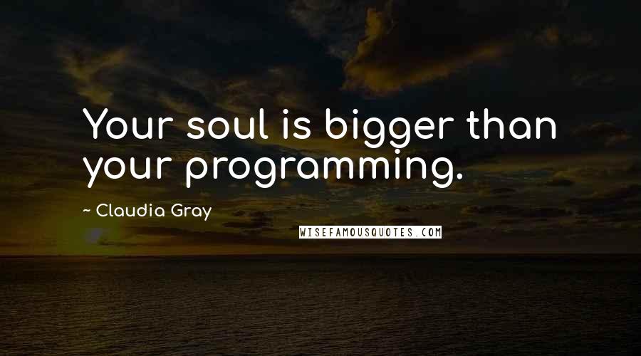 Claudia Gray quotes: Your soul is bigger than your programming.