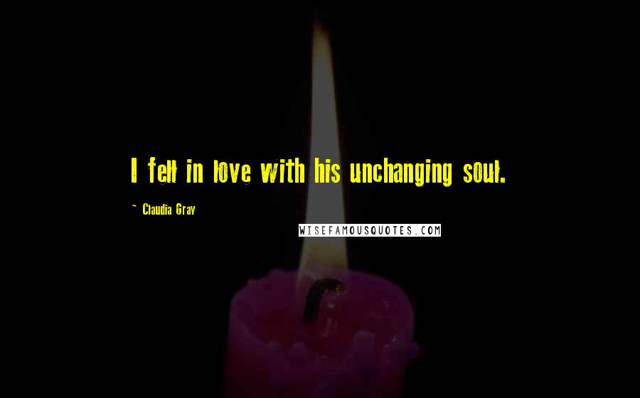 Claudia Gray quotes: I fell in love with his unchanging soul.
