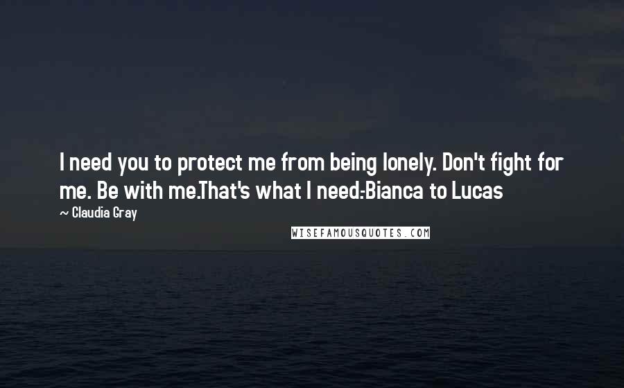 Claudia Gray quotes: I need you to protect me from being lonely. Don't fight for me. Be with me.That's what I need.-Bianca to Lucas