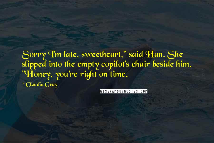 Claudia Gray quotes: Sorry I'm late, sweetheart," said Han. She slipped into the empty copilot's chair beside him. "Honey, you're right on time.