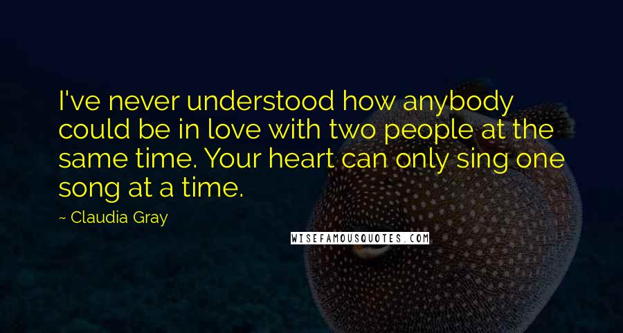 Claudia Gray quotes: I've never understood how anybody could be in love with two people at the same time. Your heart can only sing one song at a time.