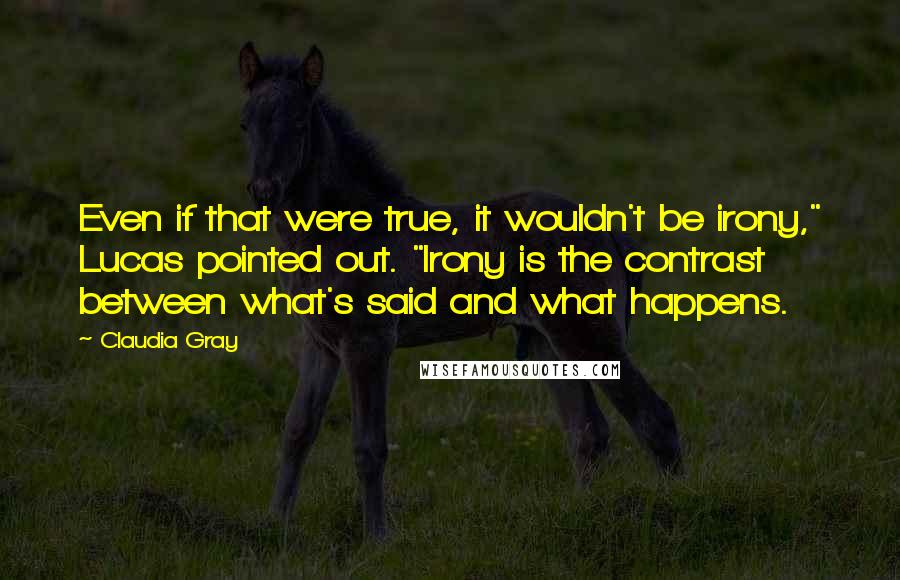 Claudia Gray quotes: Even if that were true, it wouldn't be irony," Lucas pointed out. "Irony is the contrast between what's said and what happens.