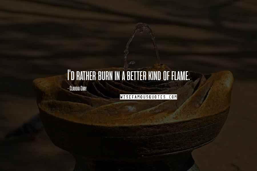 Claudia Gray quotes: I'd rather burn in a better kind of flame.