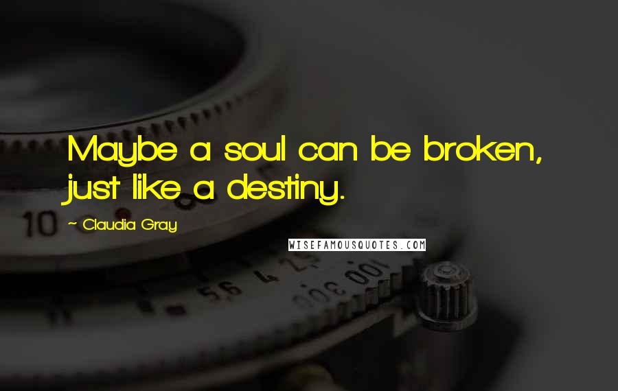 Claudia Gray quotes: Maybe a soul can be broken, just like a destiny.