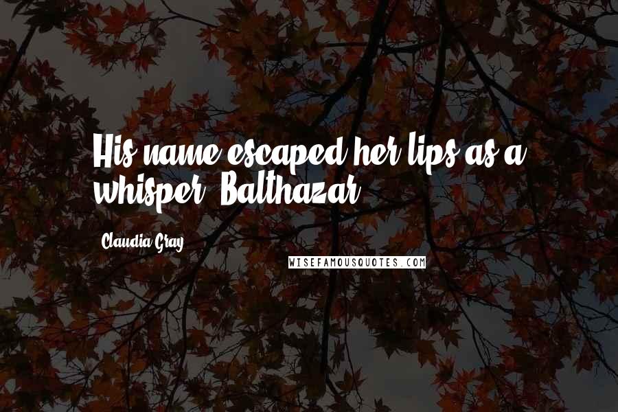 Claudia Gray quotes: His name escaped her lips as a whisper: Balthazar