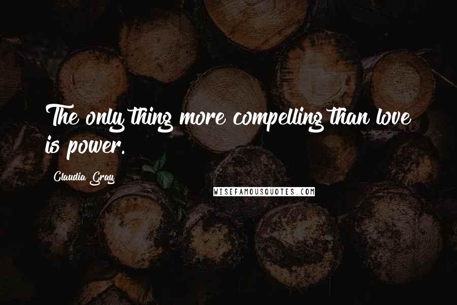 Claudia Gray quotes: The only thing more compelling than love is power.