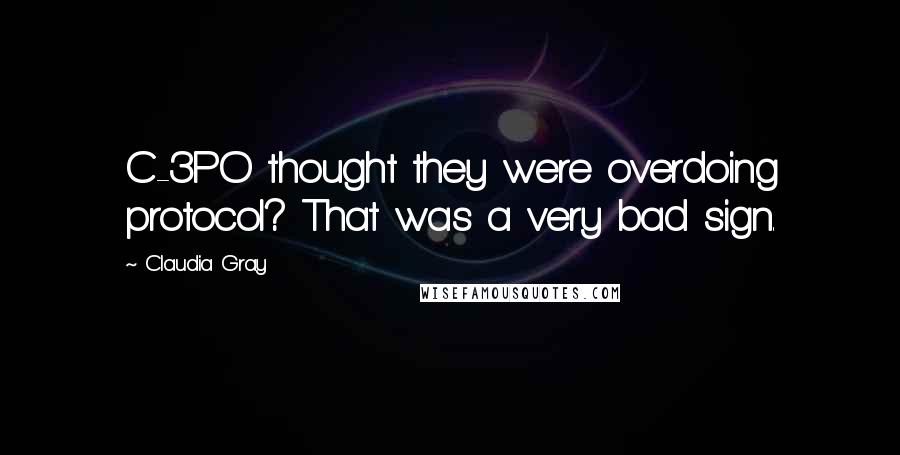 Claudia Gray quotes: C-3PO thought they were overdoing protocol? That was a very bad sign.