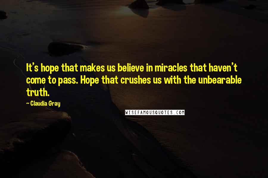 Claudia Gray quotes: It's hope that makes us believe in miracles that haven't come to pass. Hope that crushes us with the unbearable truth.